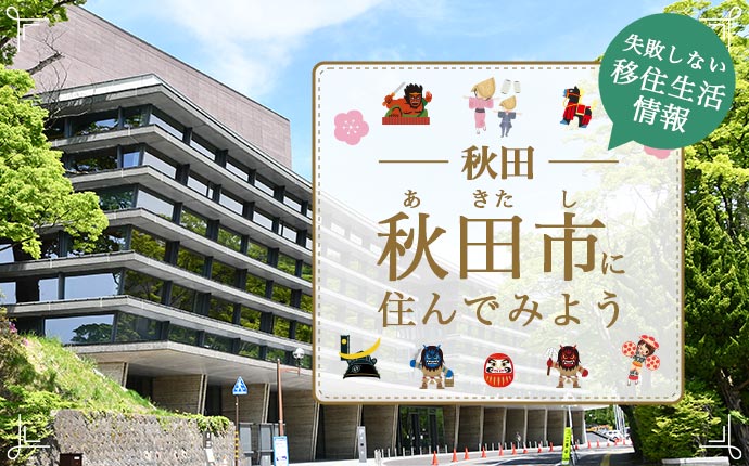 秋田市への移住はどう?暮らし・仕事・住居・支援内容を解説