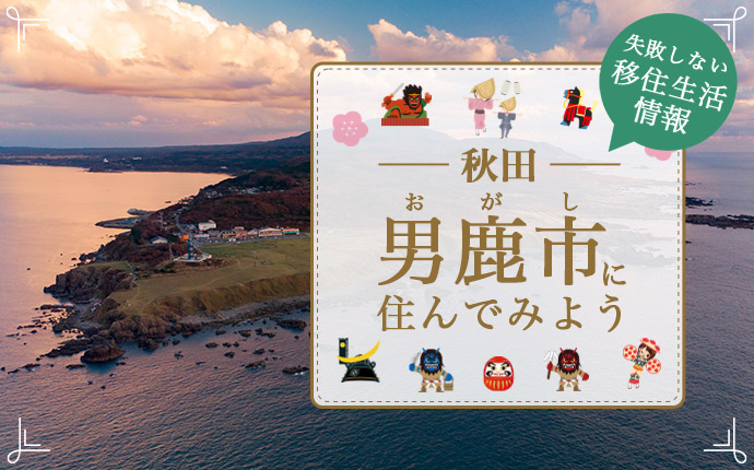 秋田県男鹿市で暮らす良さとは?移住のための仕事・住居・支援情報